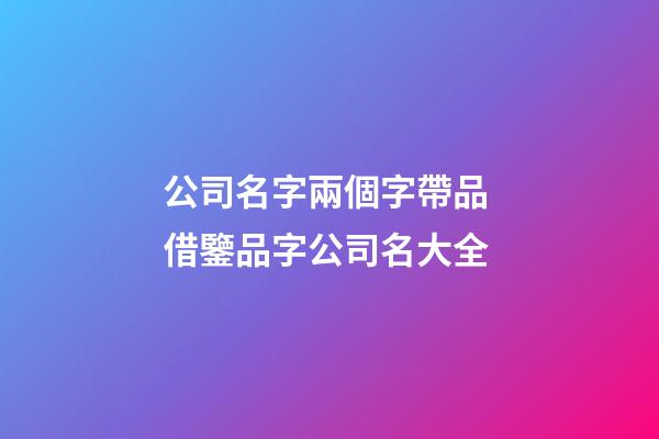 公司名字兩個字帶品 借鑒品字公司名大全-第1張-公司起名-玄機派